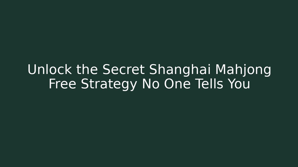Unlock the Secret Shanghai Mahjong Free Strategy No One Tells You