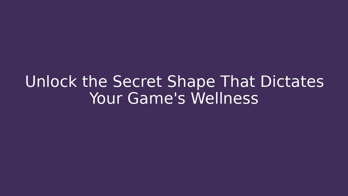 Unlock the Secret Shape That Dictates Your Game’s Wellness