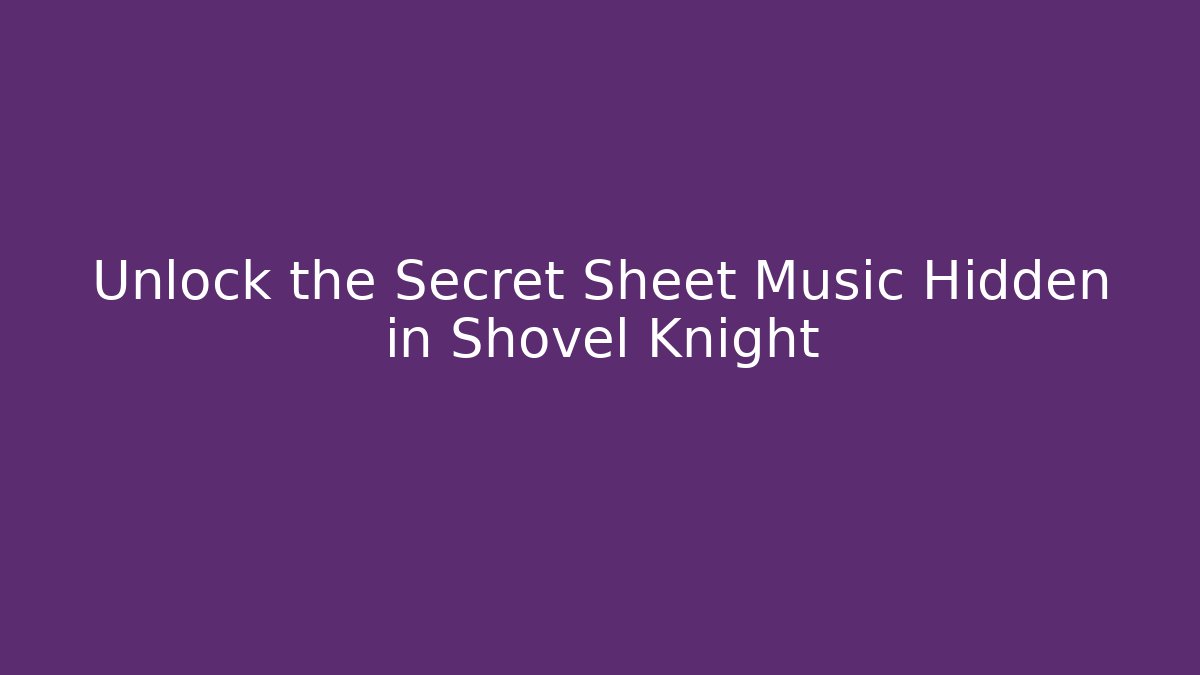 Unlock the Secret Sheet Music Hidden in Shovel Knight