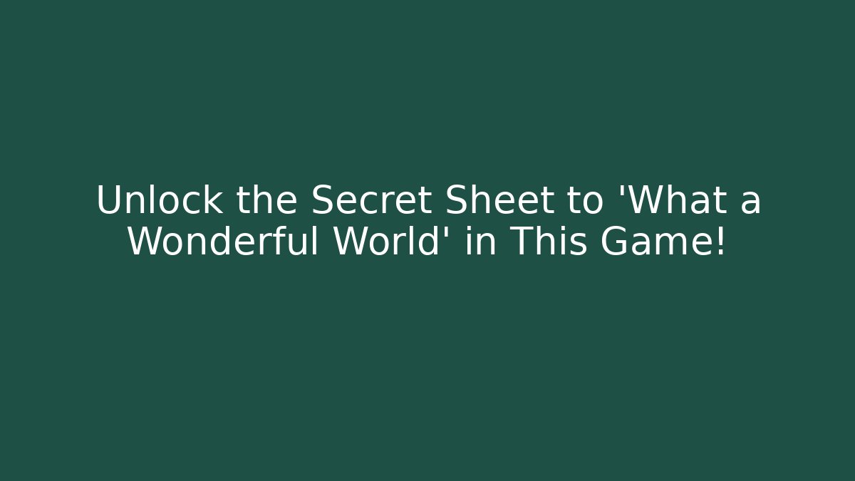 Unlock the Secret Sheet to 'What a Wonderful World' in This Game!