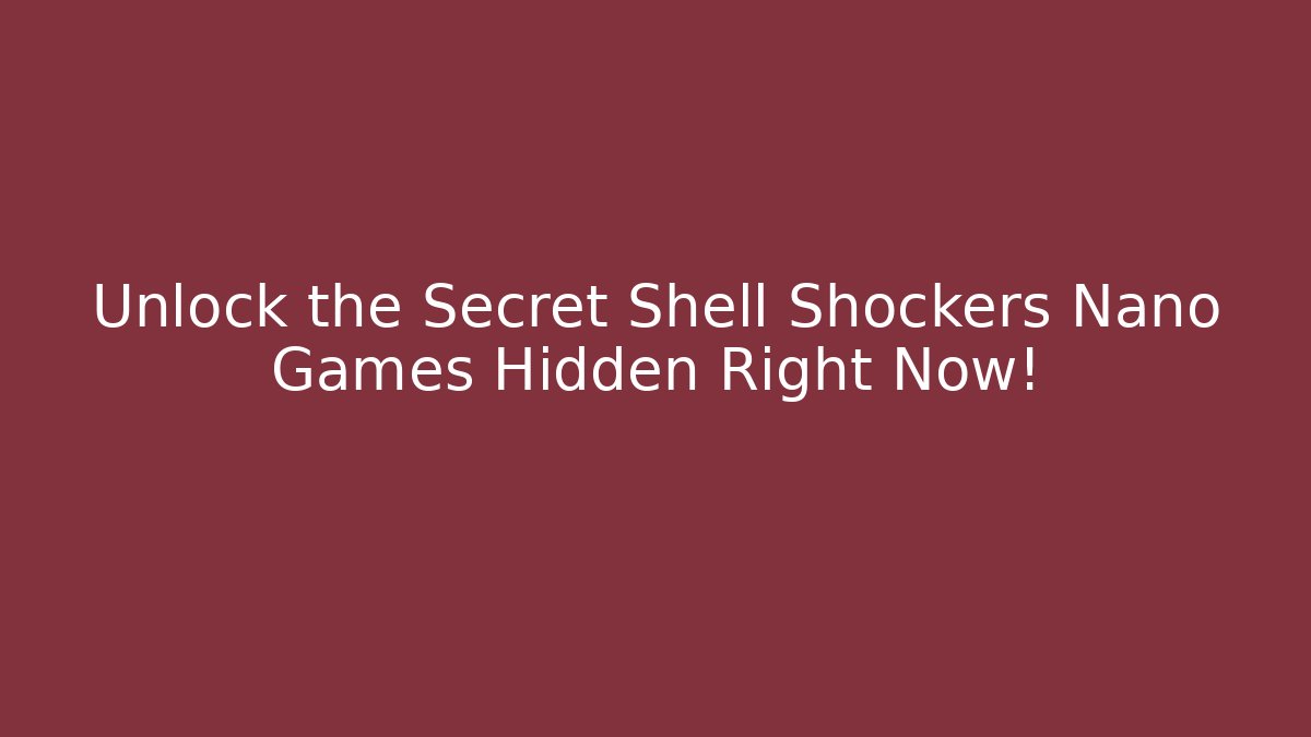 Unlock the Secret Shell Shockers Nano Games Hidden Right Now!