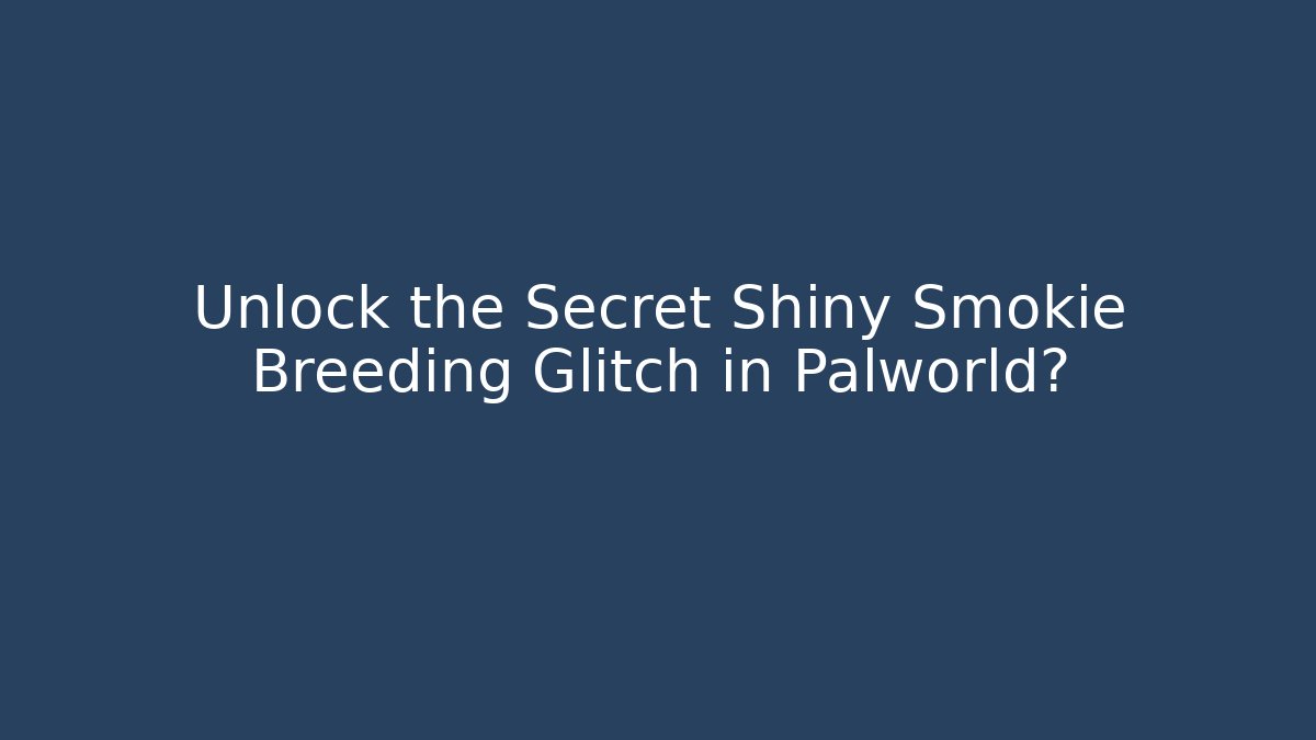 Unlock the Secret Shiny Smokie Breeding Glitch in Palworld?