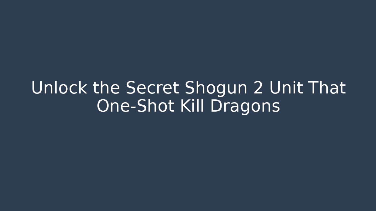Unlock the Secret Shogun 2 Unit That One-Shot Kill Dragons