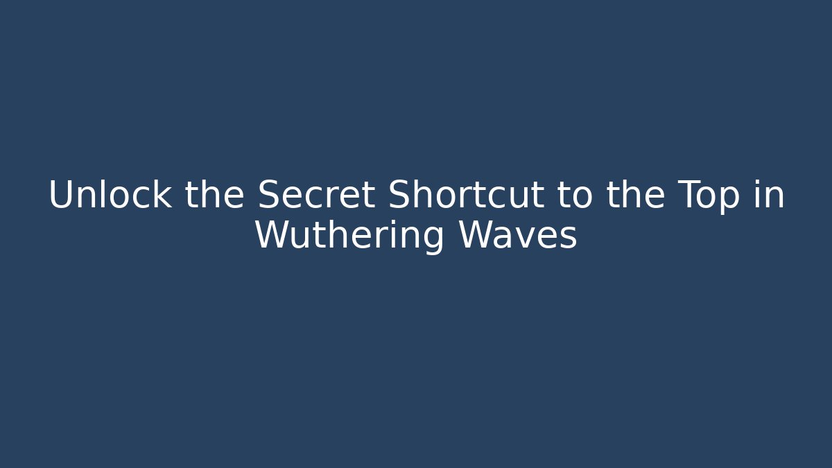 Unlock the Secret Shortcut to the Top in Wuthering Waves