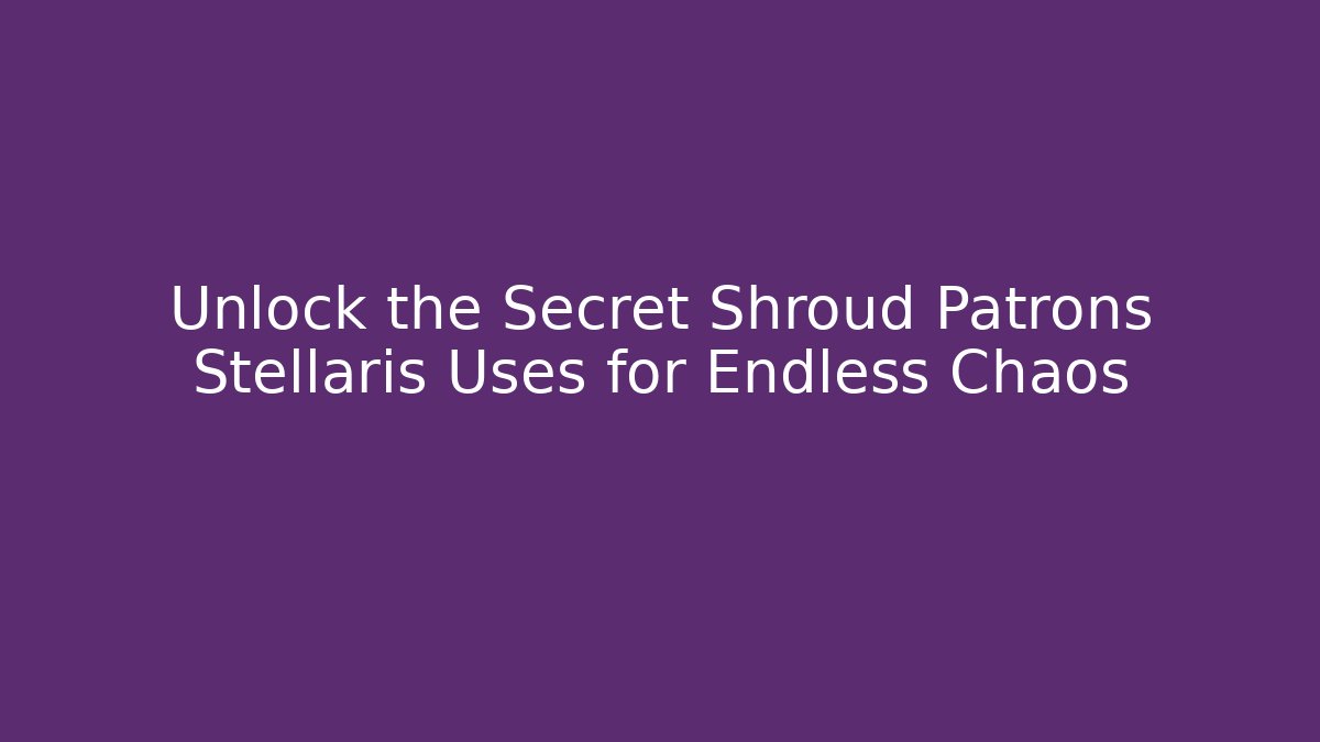 Unlock the Secret Shroud Patrons Stellaris Uses for Endless Chaos