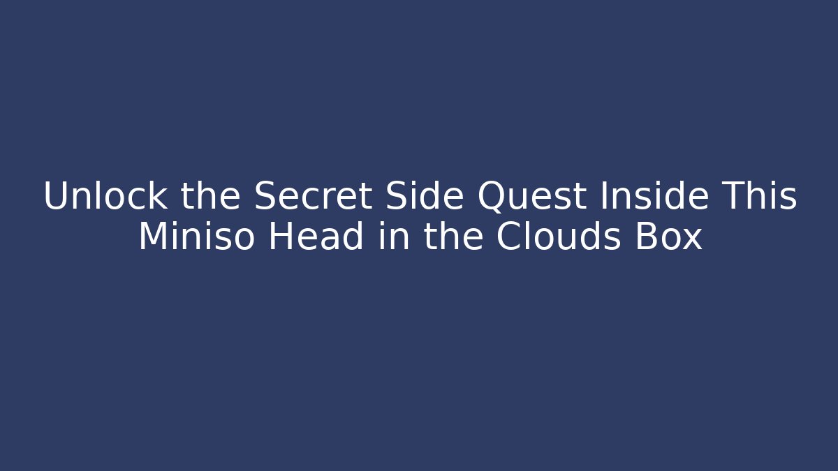 Unlock the Secret Side Quest Inside This Miniso Head in the Clouds Box
