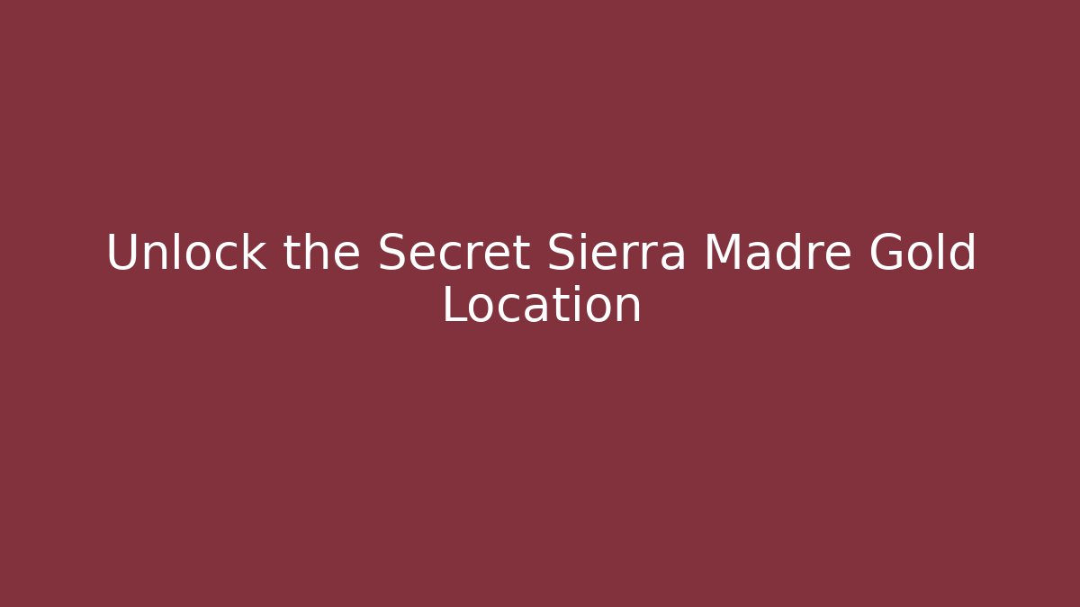 Unlock the Secret Sierra Madre Gold Location