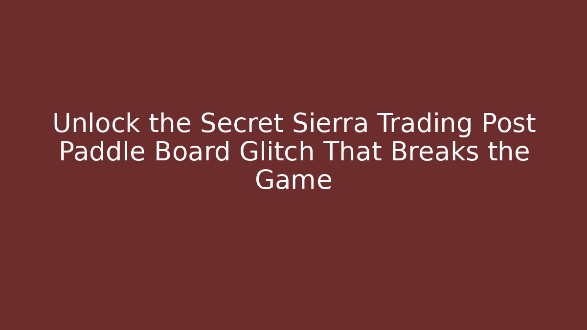 Unlock the Secret Sierra Trading Post Paddle Board Glitch That Breaks the Game