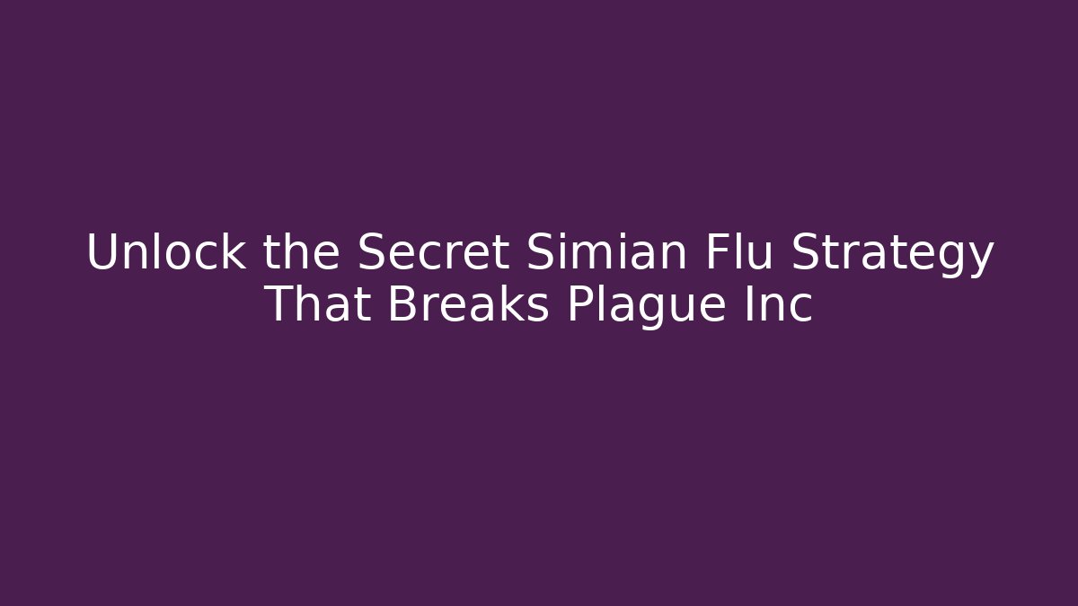Unlock the Secret Simian Flu Strategy That Breaks Plague Inc