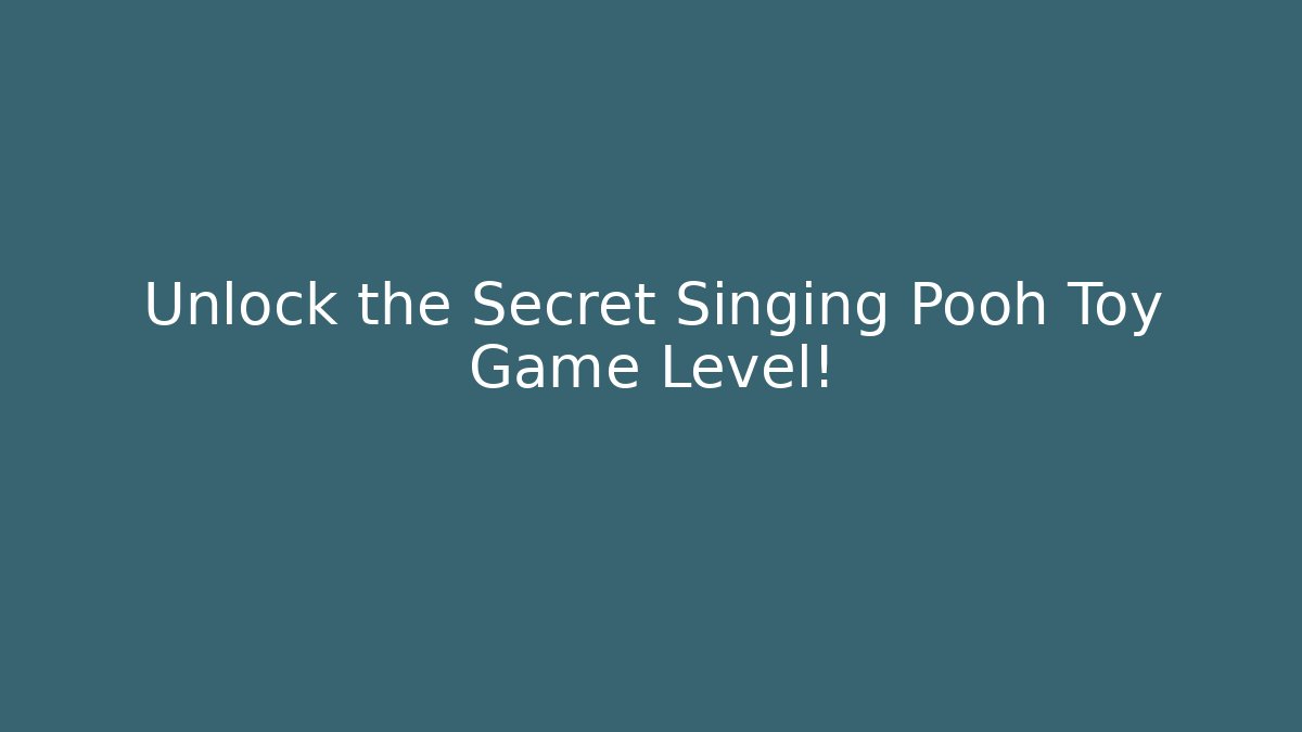 Unlock the Secret Singing Pooh Toy Game Level!