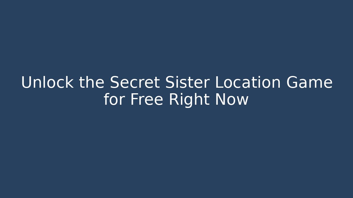 Unlock the Secret Sister Location Game for Free Right Now