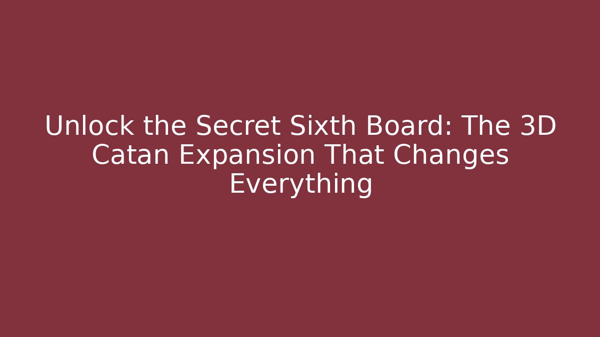 Unlock the Secret Sixth Board: The 3D Catan Expansion That Changes Everything