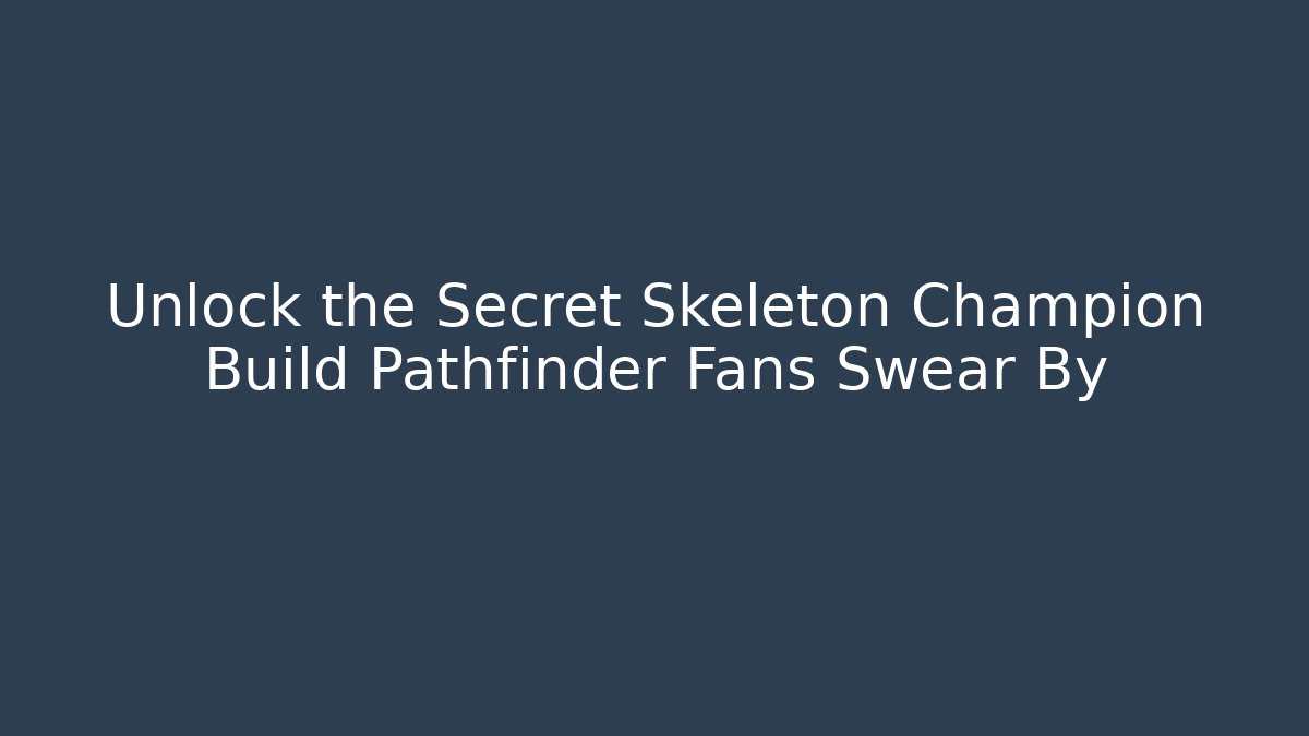 Unlock the Secret Skeleton Champion Build Pathfinder Fans Swear By