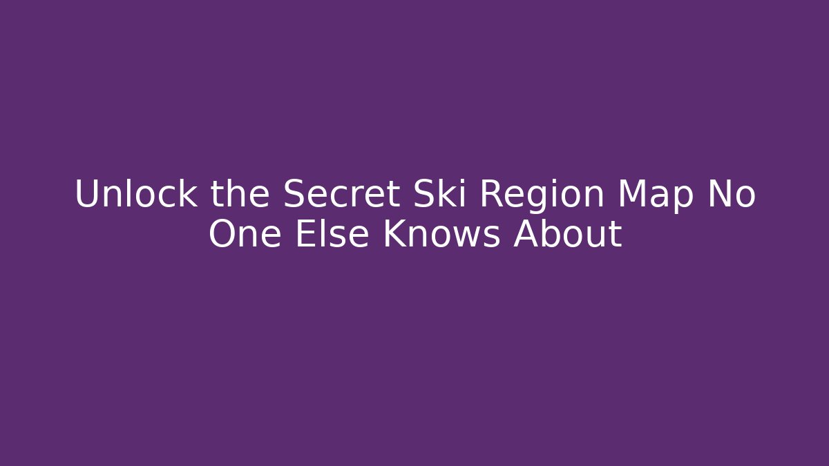 Unlock the Secret Ski Region Map No One Else Knows About