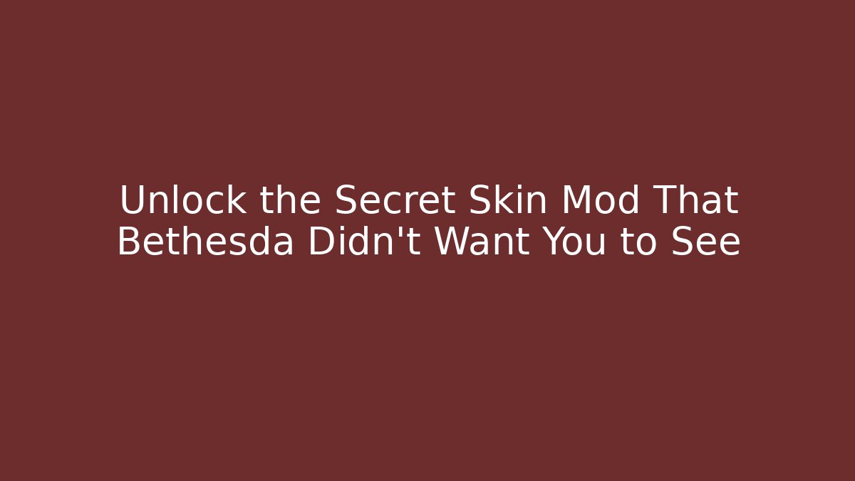 Unlock the Secret Skin Mod That Bethesda Didn't Want You to See