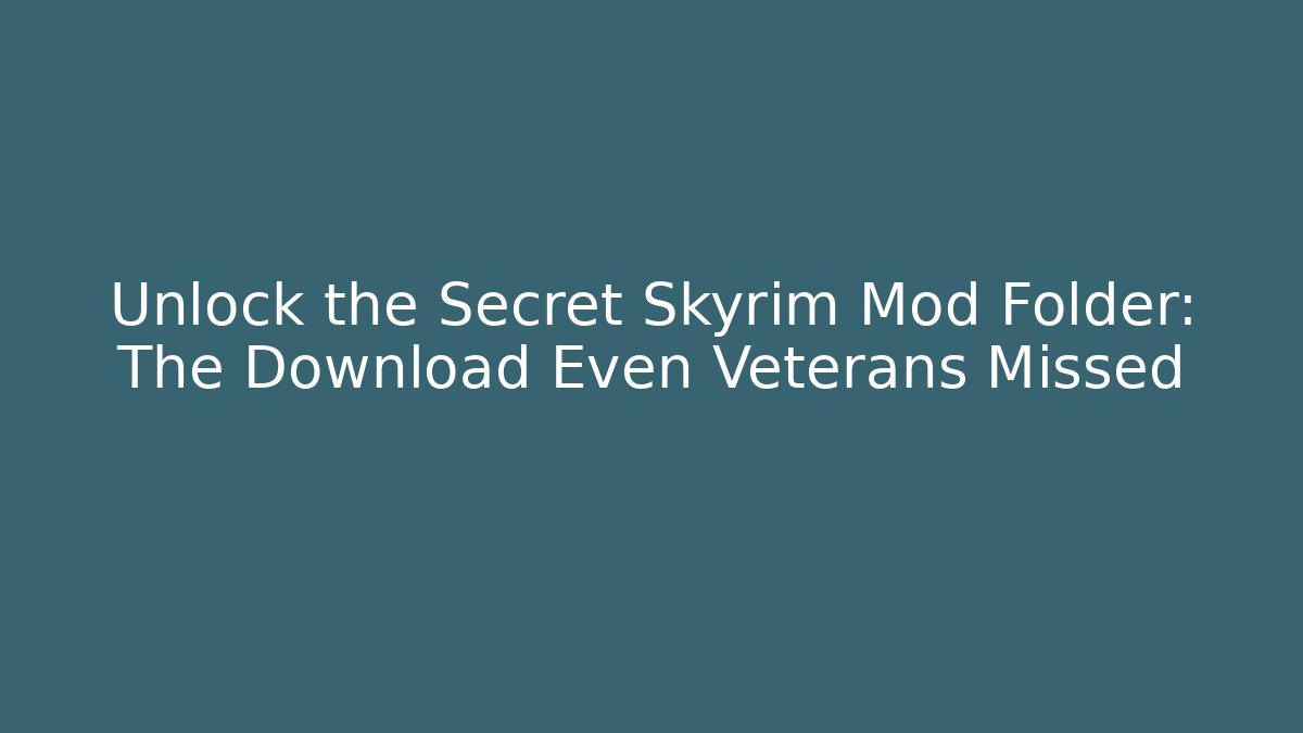 Unlock the Secret Skyrim Mod Folder: The Download Even Veterans Missed
