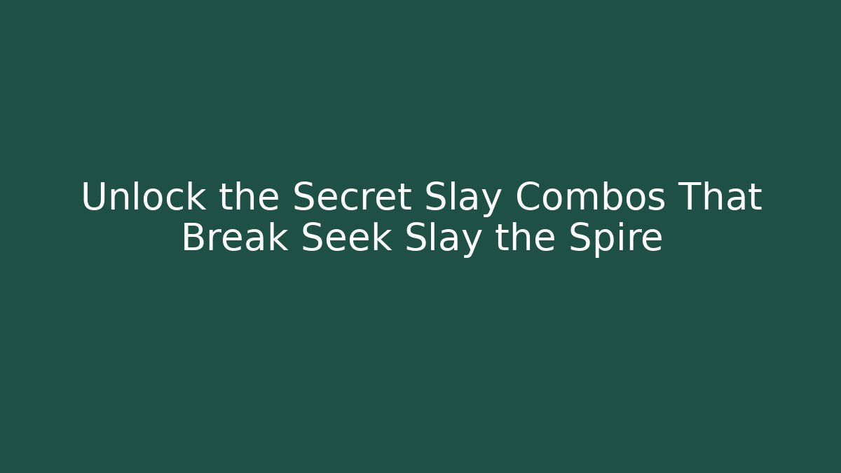 Unlock the Secret Slay Combos That Break Seek Slay the Spire