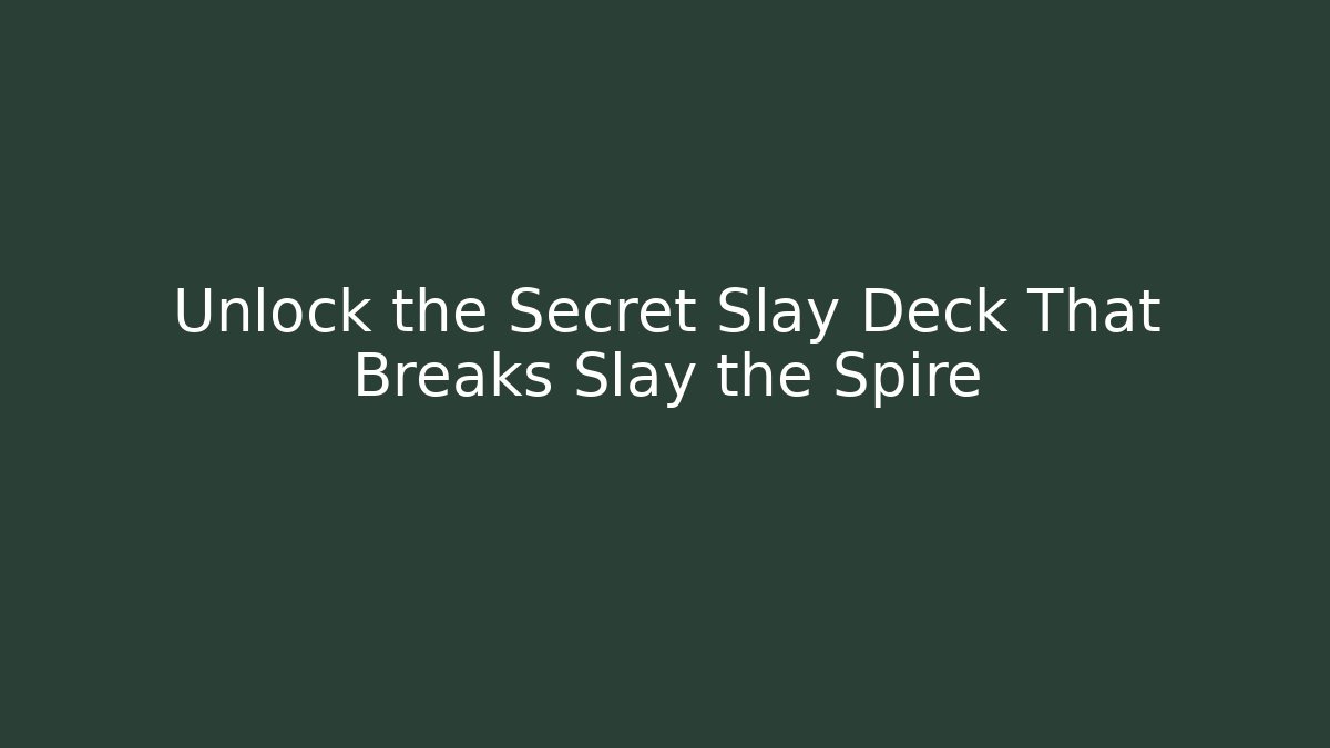 Unlock the Secret Slay Deck That Breaks Slay the Spire