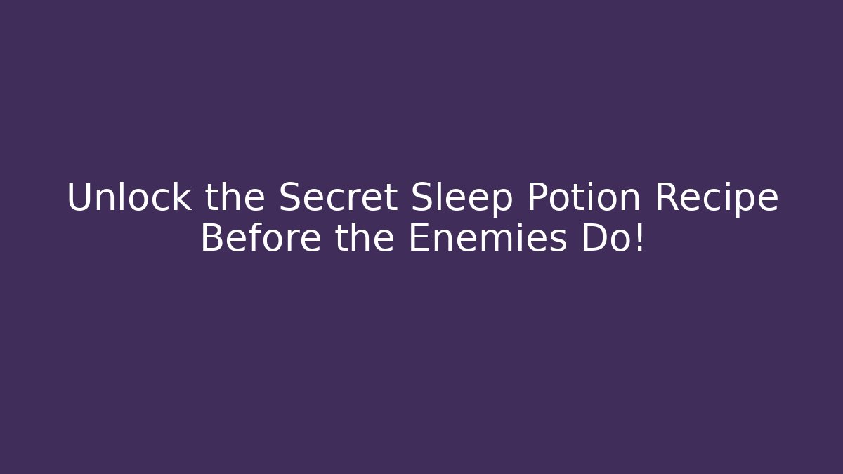 Unlock the Secret Sleep Potion Recipe Before the Enemies Do!