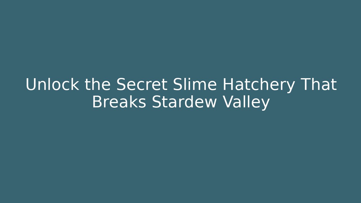 Unlock the Secret Slime Hatchery That Breaks Stardew Valley