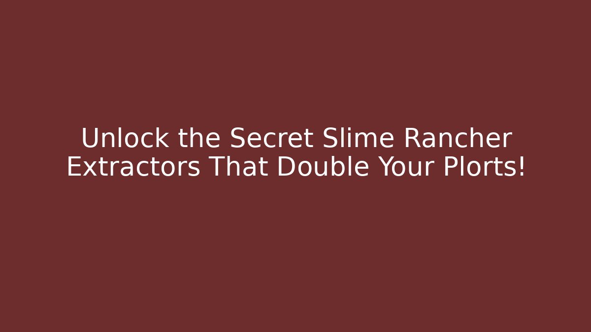 Unlock the Secret Slime Rancher Extractors That Double Your Plorts!