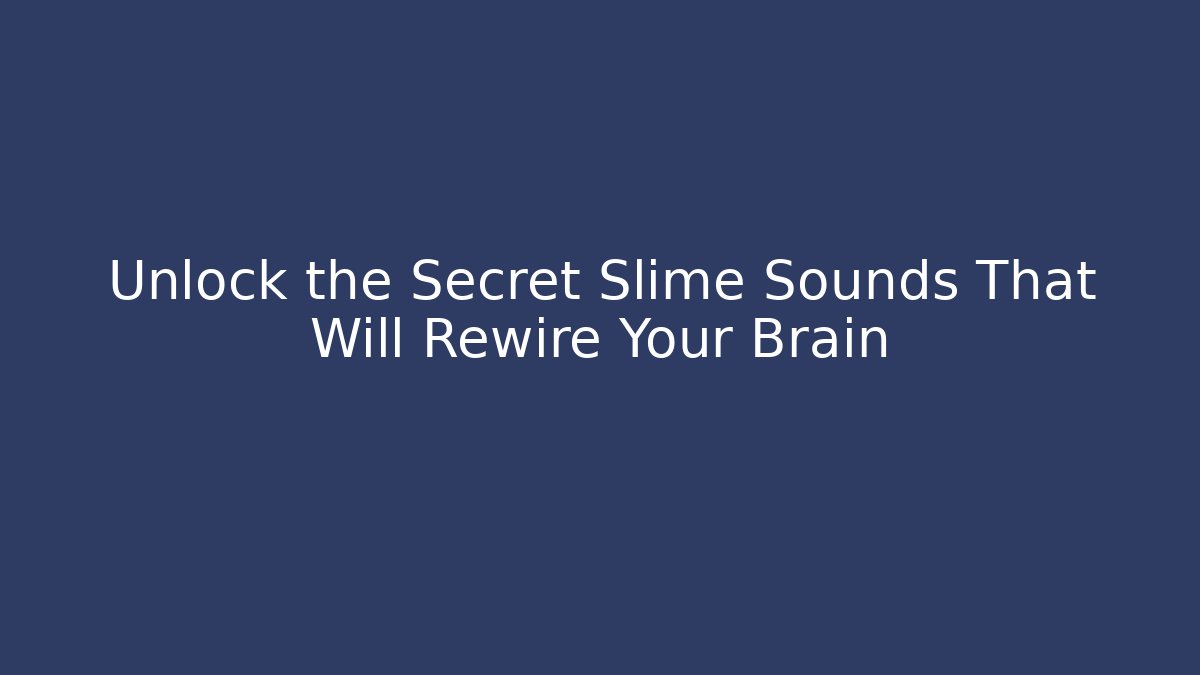 Unlock the Secret Slime Sounds That Will Rewire Your Brain