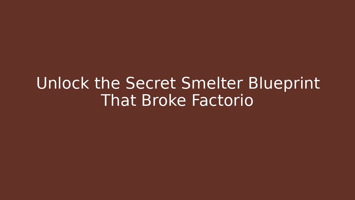 Unlock the Secret Smelter Blueprint That Broke Factorio