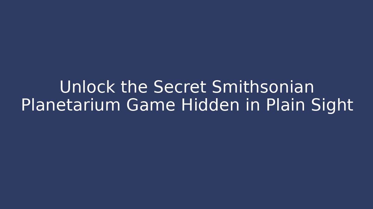 Unlock the Secret Smithsonian Planetarium Game Hidden in Plain Sight