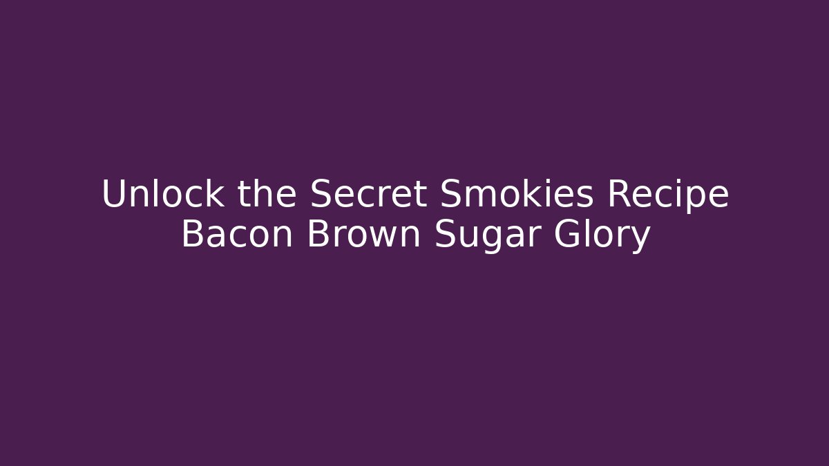 Unlock the Secret Smokies Recipe Bacon Brown Sugar Glory