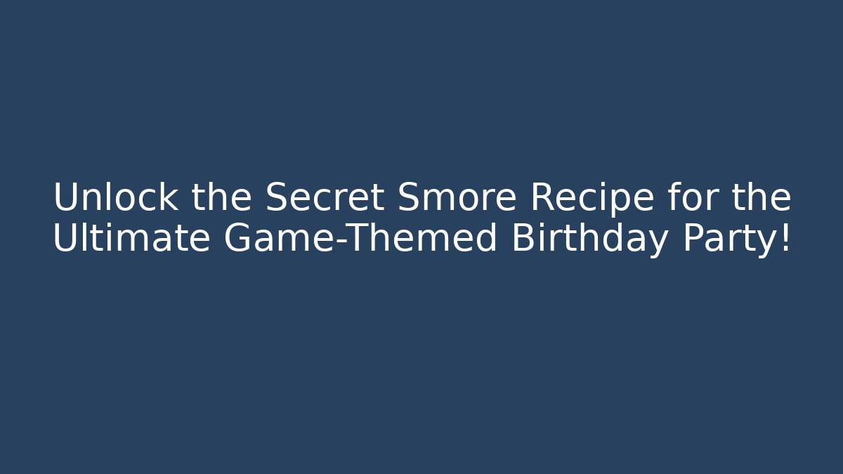 Unlock the Secret Smore Recipe for the Ultimate Game-Themed Birthday Party!