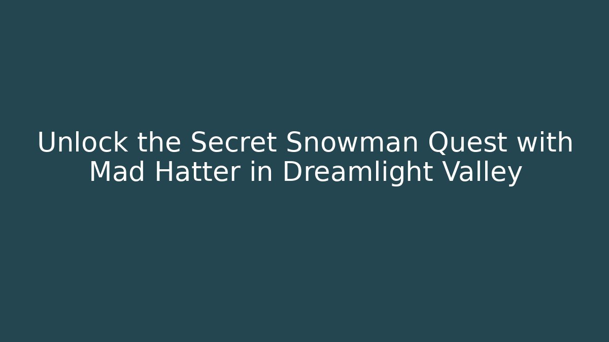 Unlock the Secret Snowman Quest with Mad Hatter in Dreamlight Valley