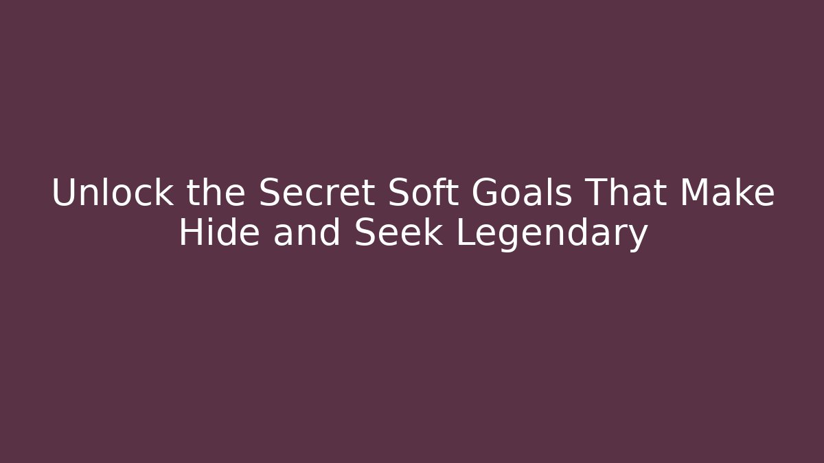 Unlock the Secret Soft Goals That Make Hide and Seek Legendary