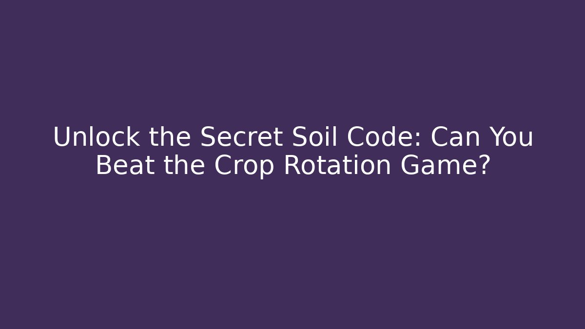 Unlock the Secret Soil Code: Can You Beat the Crop Rotation Game?