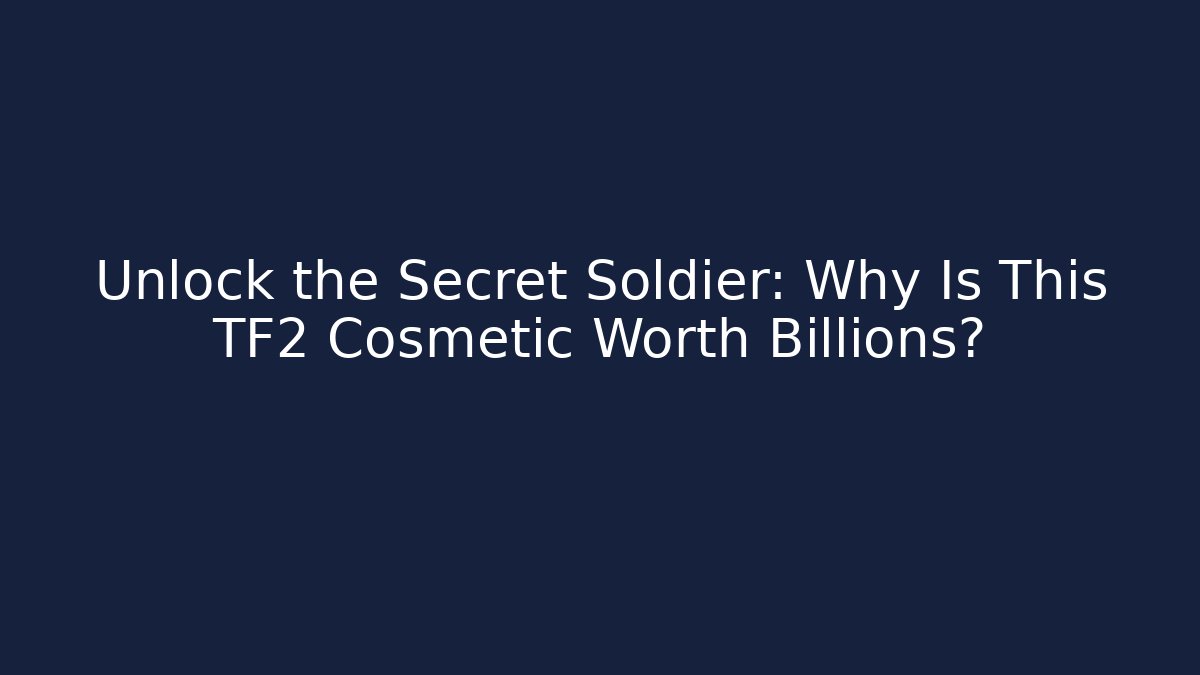 Unlock the Secret Soldier: Why Is This TF2 Cosmetic Worth Billions?