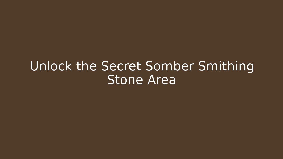 Unlock the Secret Somber Smithing Stone Area