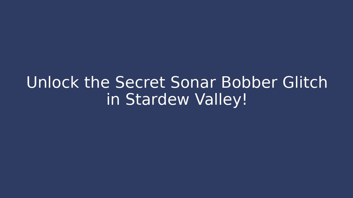 Unlock the Secret Sonar Bobber Glitch in Stardew Valley!