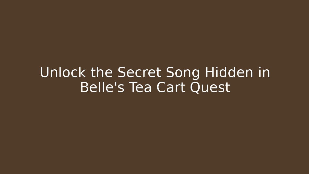 Unlock the Secret Song Hidden in Belle's Tea Cart Quest