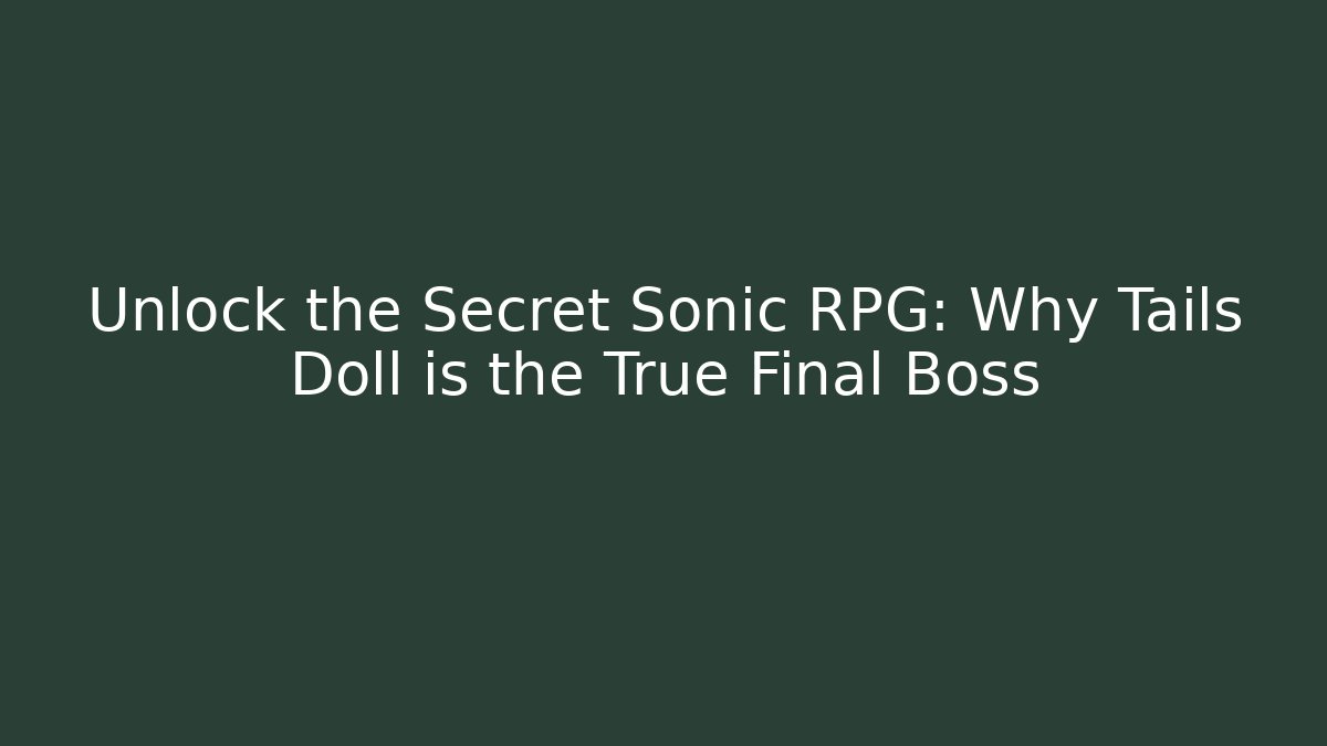 Unlock the Secret Sonic RPG: Why Tails Doll is the True Final Boss