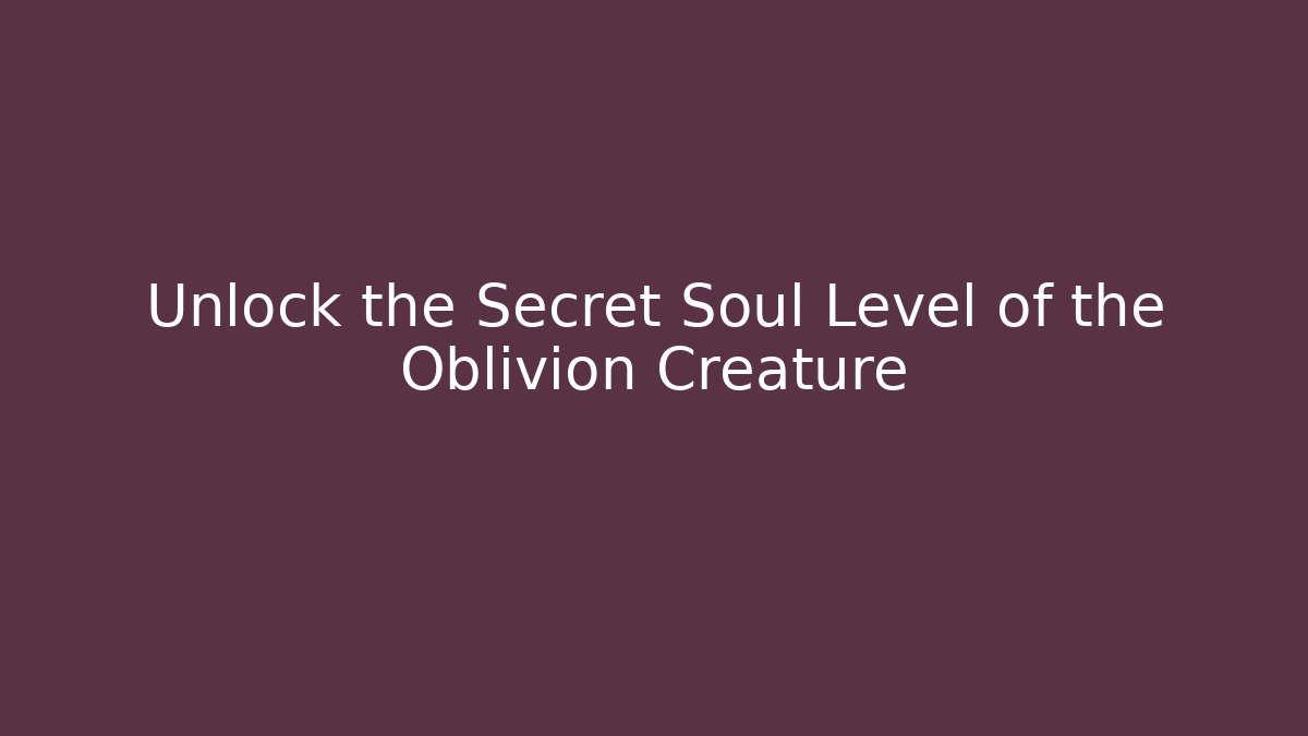 Unlock the Secret Soul Level of the Oblivion Creature - Critter Realm