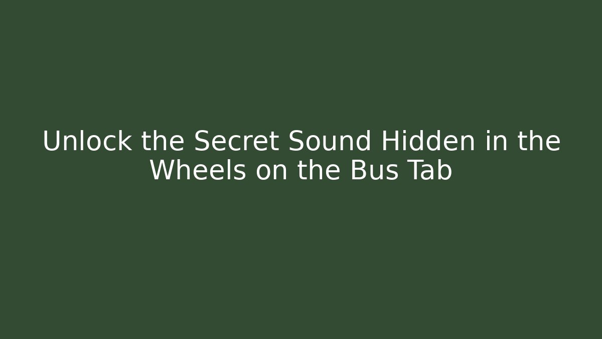 Unlock the Secret Sound Hidden in the Wheels on the Bus Tab