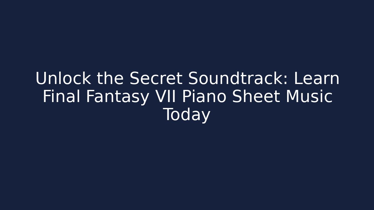 Unlock the Secret Soundtrack: Learn Final Fantasy VII Piano Sheet Music Today