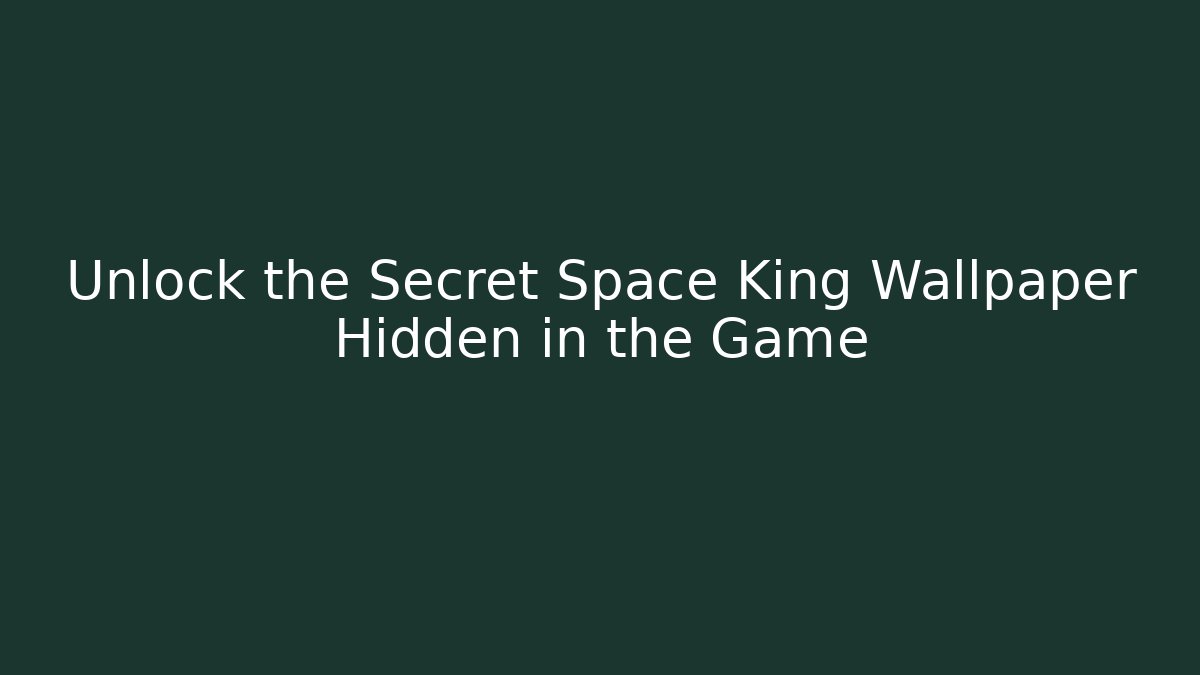 Unlock the Secret Space King Wallpaper Hidden in the Game