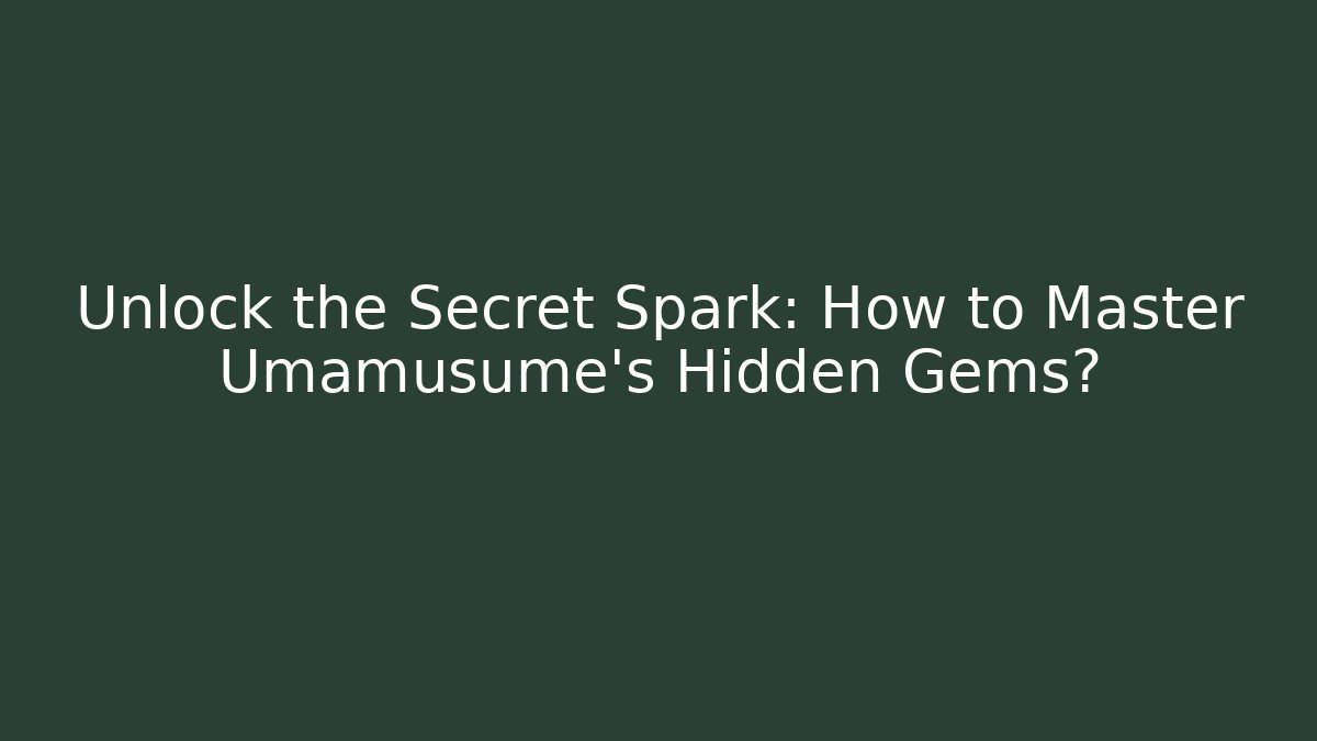 Unlock the Secret Spark: How to Master Umamusume's Hidden Gems?