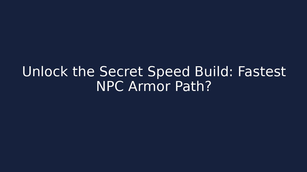 Unlock the Secret Speed Build: Fastest NPC Armor Path?
