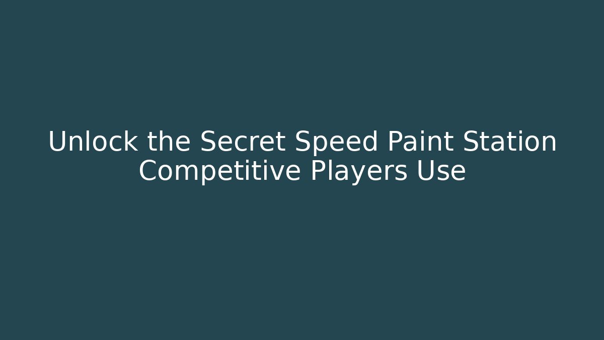 Unlock the Secret Speed Paint Station Competitive Players Use