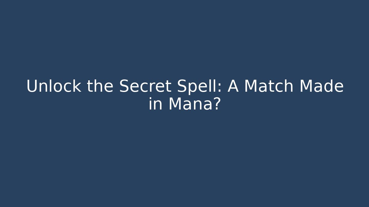 Unlock the Secret Spell: A Match Made in Mana?