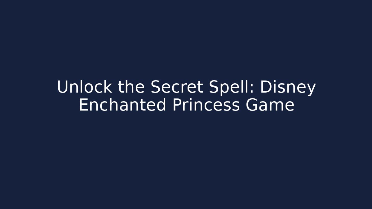Unlock the Secret Spell: Disney Enchanted Princess Game