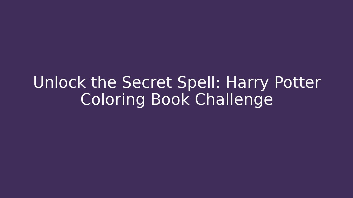 Unlock the Secret Spell: Harry Potter Coloring Book Challenge