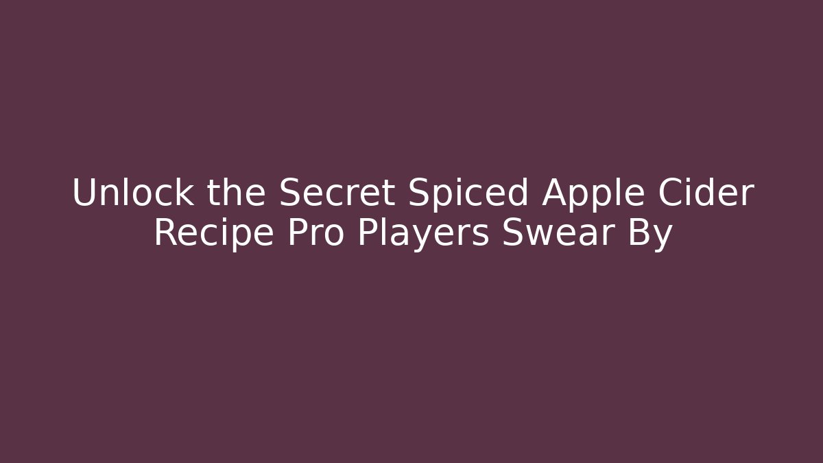 Unlock the Secret Spiced Apple Cider Recipe Pro Players Swear By