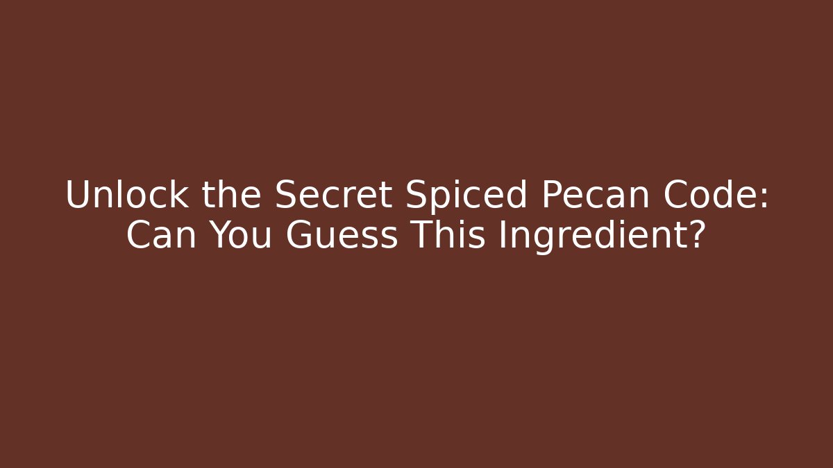 Unlock the Secret Spiced Pecan Code: Can You Guess This Ingredient?